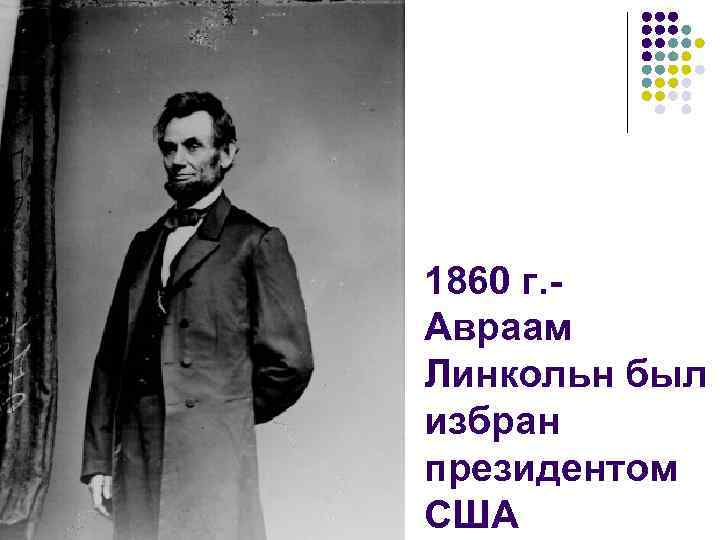 1860 г. Авраам Линкольн был избран президентом США 