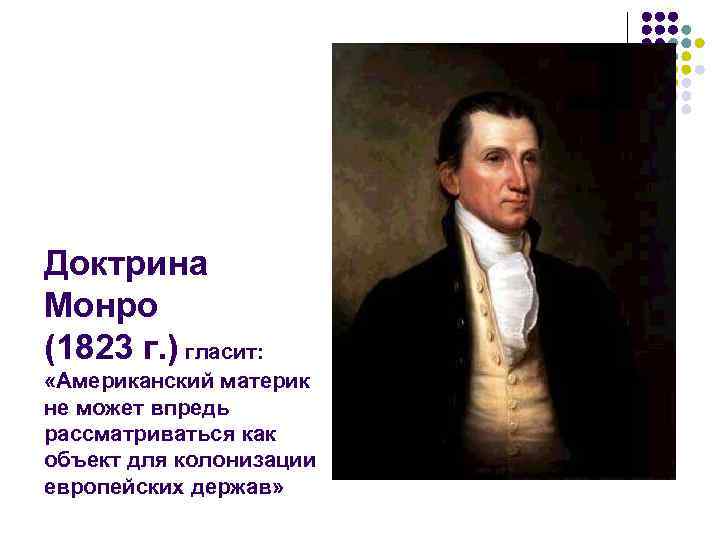 Доктрина Монро (1823 г. ) гласит: «Американский материк не может впредь рассматриваться как объект