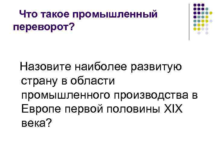 Что такое промышленный переворот? Назовите наиболее развитую страну в области промышленного производства в Европе