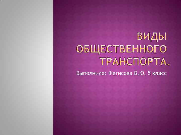 Выполнила: Фетисова В. Ю. 5 класс 