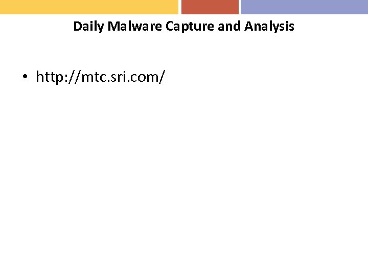 Daily Malware Capture and Analysis • http: //mtc. sri. com/ 
