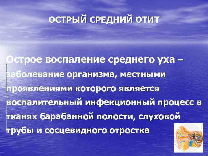 ОСТРЫЙ СРЕДНИЙ ОТИТ Острое воспаление среднего уха – заболевание организма, местными проявлениями которого является
