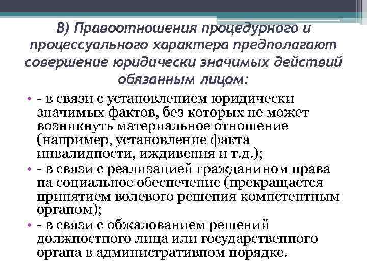 В) Правоотношения процедурного и процессуального характера предполагают совершение юридически значимых действий обязанным лицом: •