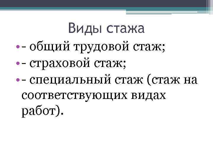 Виды стажа • - общий трудовой стаж; • - страховой стаж; • - специальный