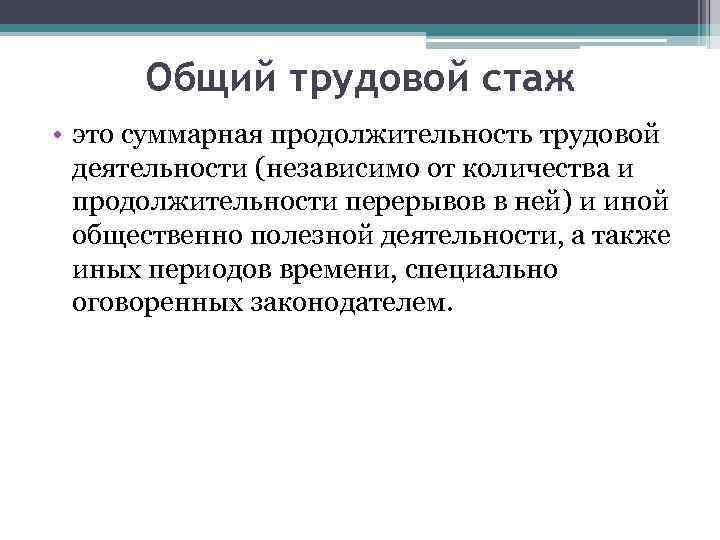 Общий трудовой стаж • это суммарная продолжительность трудовой деятельности (независимо от количества и продолжительности