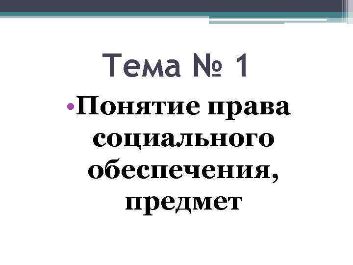 Тема № 1 • Понятие права социального обеспечения, предмет 