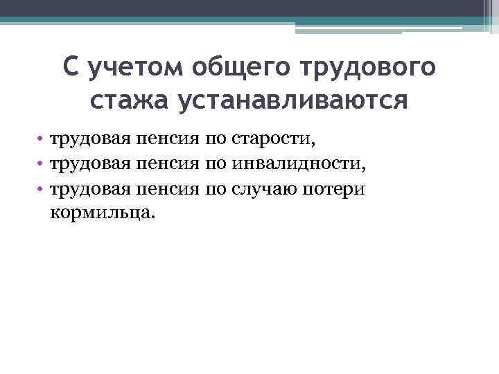 С учетом общего трудового стажа устанавливаются • трудовая пенсия по старости, • трудовая пенсия