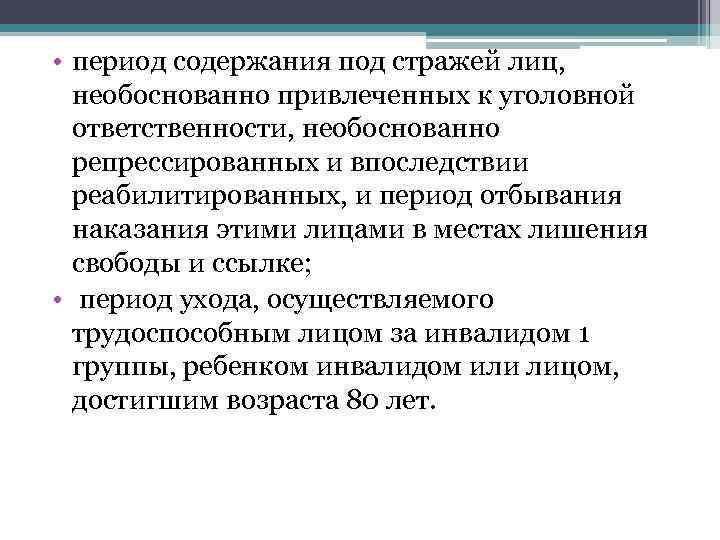  • период содержания под стражей лиц, необоснованно привлеченных к уголовной ответственности, необоснованно репрессированных