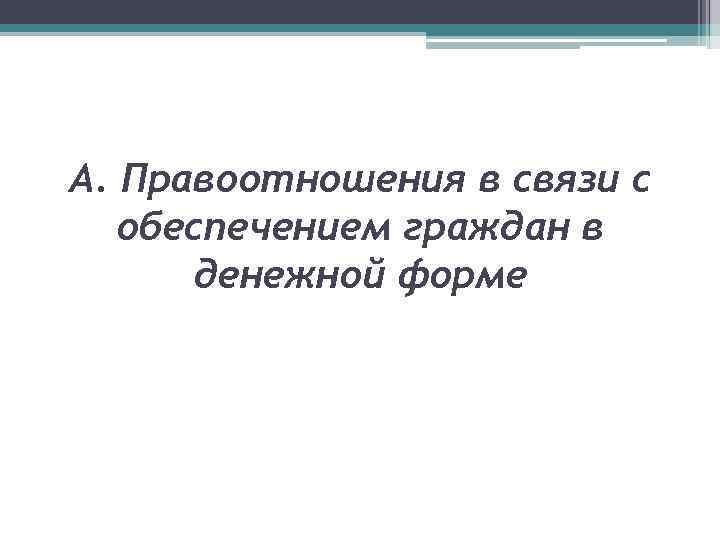 А. Правоотношения в связи с обеспечением граждан в денежной форме 