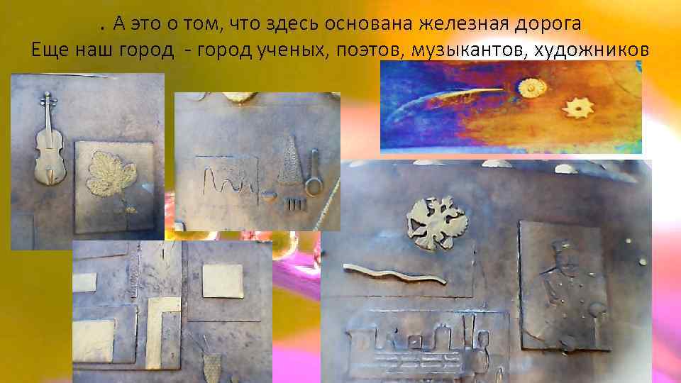 . А это о том, что здесь основана железная дорога Еще наш город -