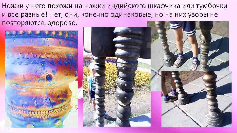 Ножки у него похожи на ножки индийского шкафчика или тумбочки и все разные! Нет,