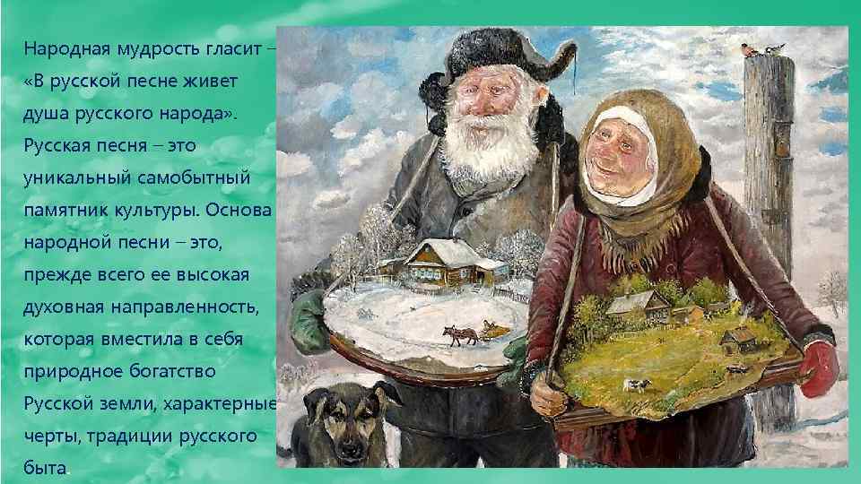 Народная мудрость гласит – «В русской песне живет душа русского народа» . Русская песня