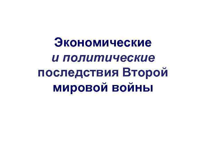 Экономические и политические последствия Второй мировой войны 