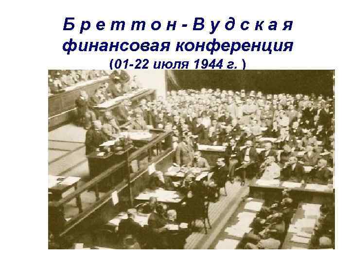 Бреттон-Вудская финансовая конференция (01 -22 июля 1944 г. ) 16 