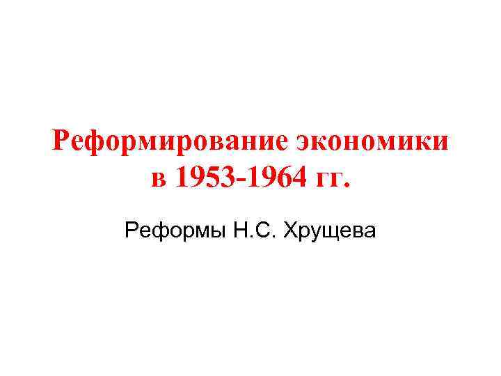 Реформирование экономики в 1953 -1964 гг. Реформы Н. С. Хрущева 