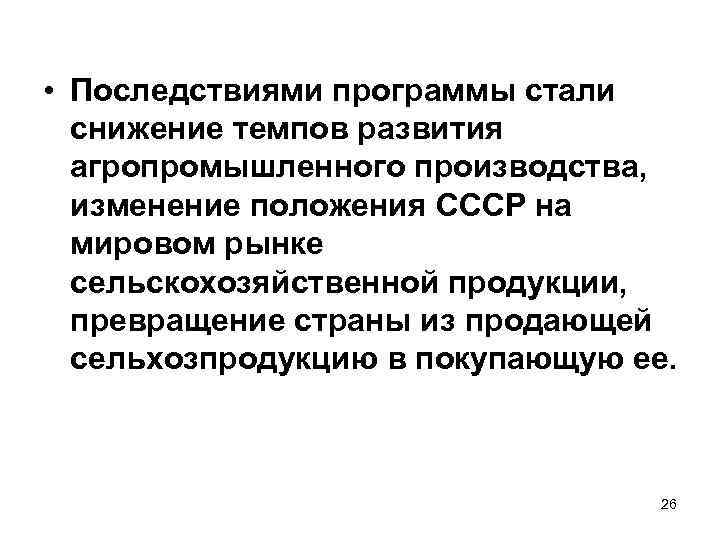  • Последствиями программы стали снижение темпов развития агропромышленного производства, изменение положения СССР на