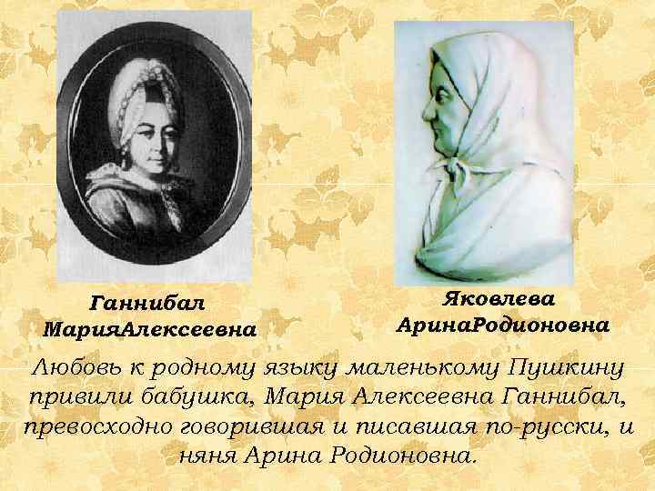 Ганнибал Мария. Алексеевна Яковлева Арина. Родионовна Любовь к родному языку маленькому Пушкину привили бабушка,