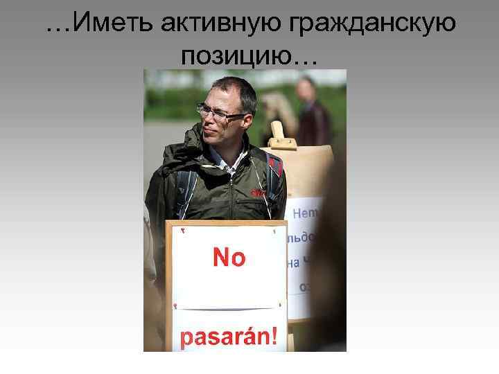 …Иметь активную гражданскую позицию… 