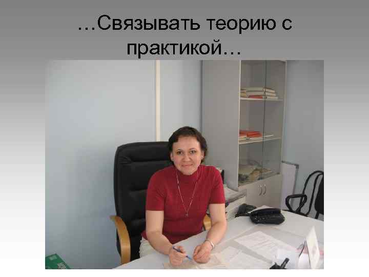 …Связывать теорию с практикой… 
