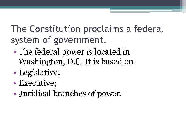 The Constitution proclaims a federal system of government. • The federal power is located