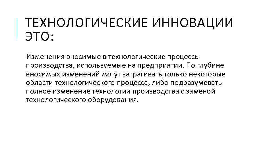 ТЕХНОЛОГИЧЕСКИЕ ИННОВАЦИИ ЭТО: Изменения вносимые в технологические процессы производства, используемые на предприятии. По глубине
