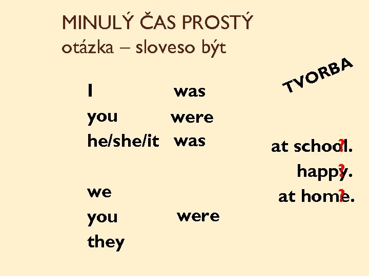 MINULÝ ČAS PROSTÝ otázka – sloveso být I was you were he/she/it was we