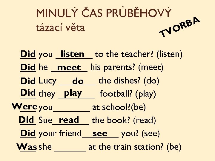 MINULÝ ČAS PRŮBĚHOVÝ BA tázací věta OR V T ___ Did you _______ to