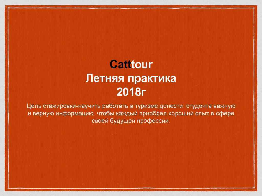 Catttour Летняя практика 2018 г Цель стажировки-научить работать в туризме, донести студента важную и