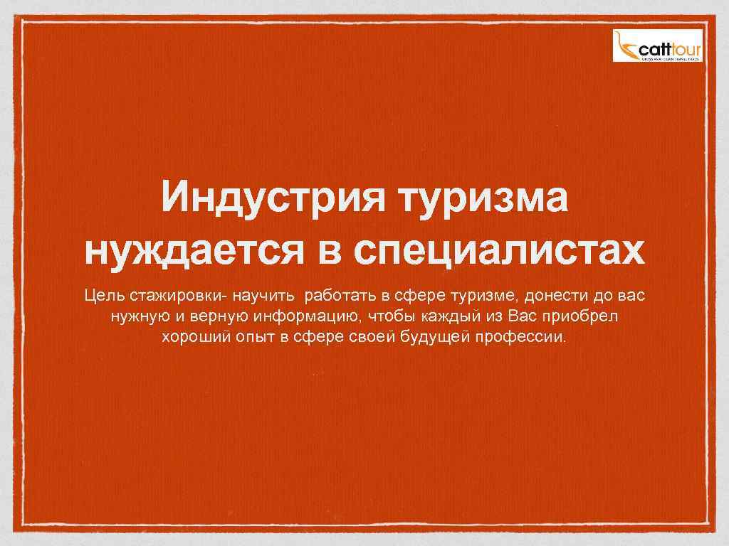 Индустрия туризма нуждается в специалистах Цель стажировки- научить работать в сфере туризме, донести до
