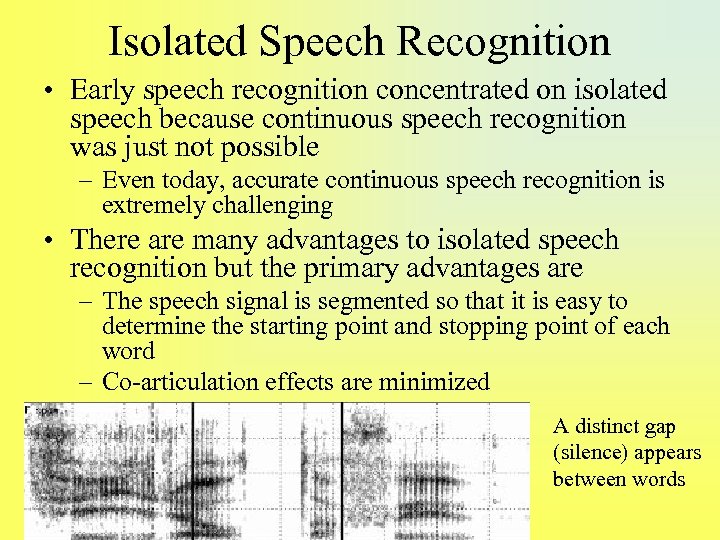 Isolated Speech Recognition • Early speech recognition concentrated on isolated speech because continuous speech