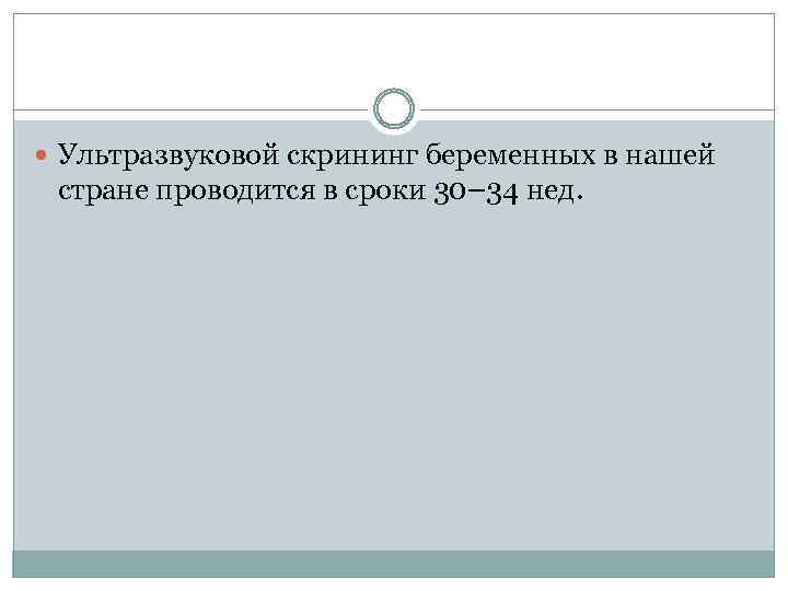  Ультразвуковой скрининг беременных в нашей стране проводится в сроки 30– 34 нед. 