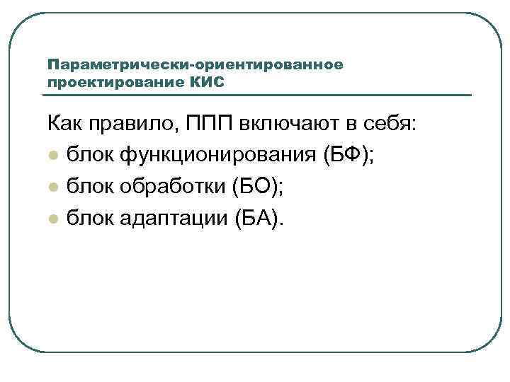 Параметрически-ориентированное проектирование КИС Как правило, ППП включают в себя: l блок функционирования (БФ); l