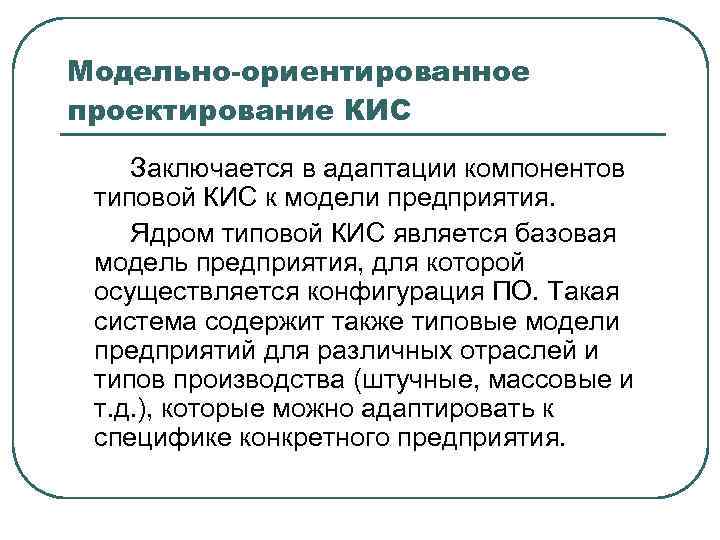 Модельно-ориентированное проектирование КИС Заключается в адаптации компонентов типовой КИС к модели предприятия. Ядром типовой