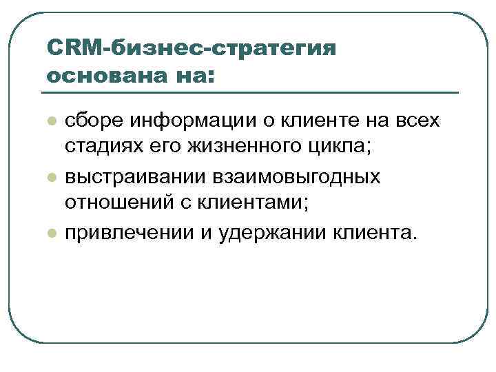 CRM-бизнес-стратегия основана на: l l l сборе информации о клиенте на всех стадиях его