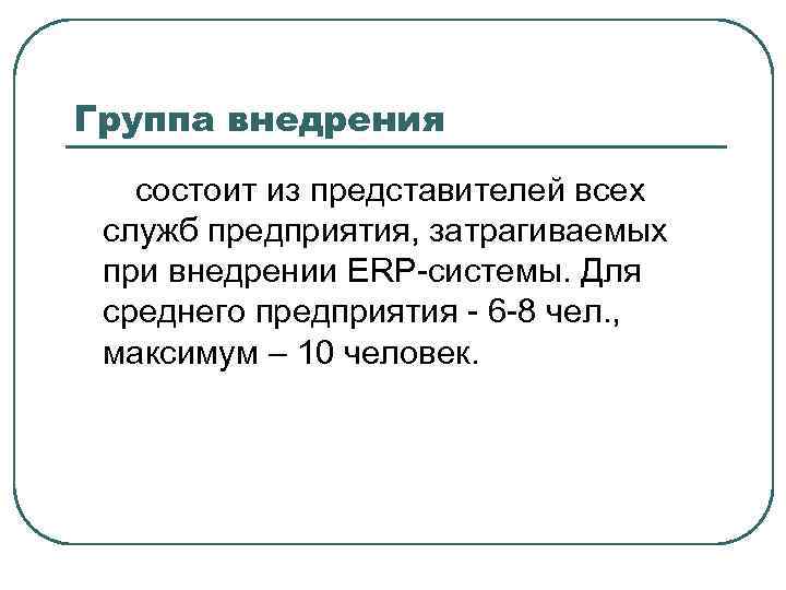 Группа внедрения состоит из представителей всех служб предприятия, затрагиваемых при внедрении ERP-системы. Для среднего