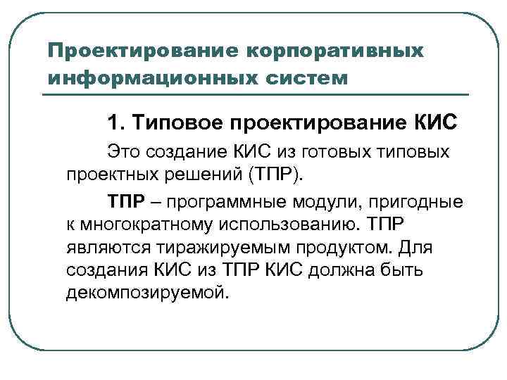 Проектирование корпоративных информационных систем 1. Типовое проектирование КИС Это создание КИС из готовых типовых