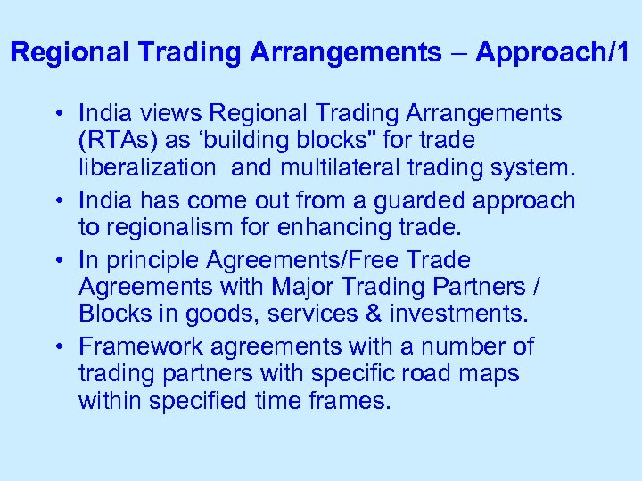 Regional Trading Arrangements – Approach/1 • India views Regional Trading Arrangements (RTAs) as ‘building