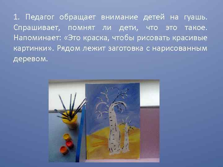 1. Педагог обращает внимание детей на гуашь. Спрашивает, помнят ли дети, что это такое.