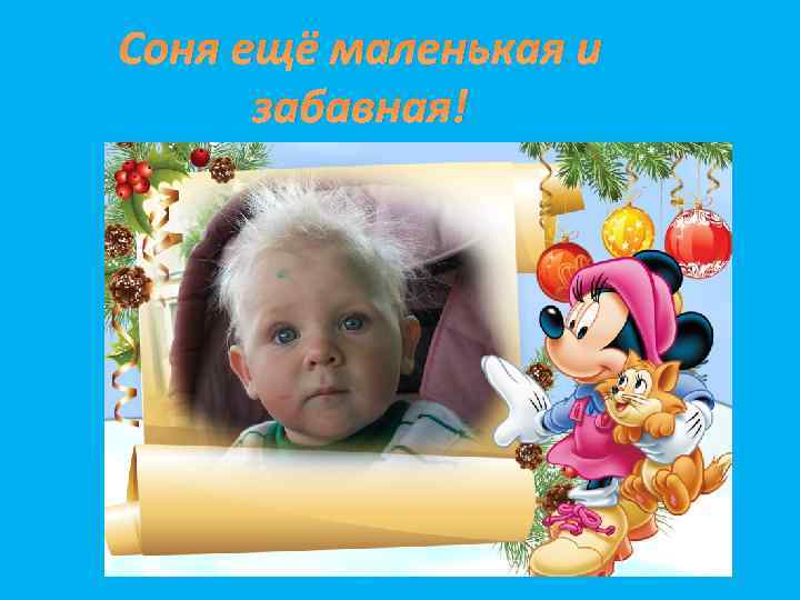 Соня ещё маленькая и забавная! 