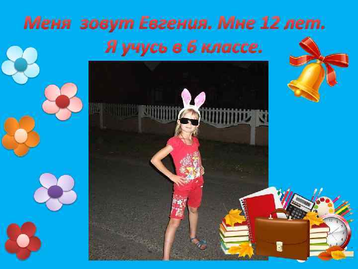 Меня зовут Евгения. Mне 12 лет. Я учусь в 6 классе. 