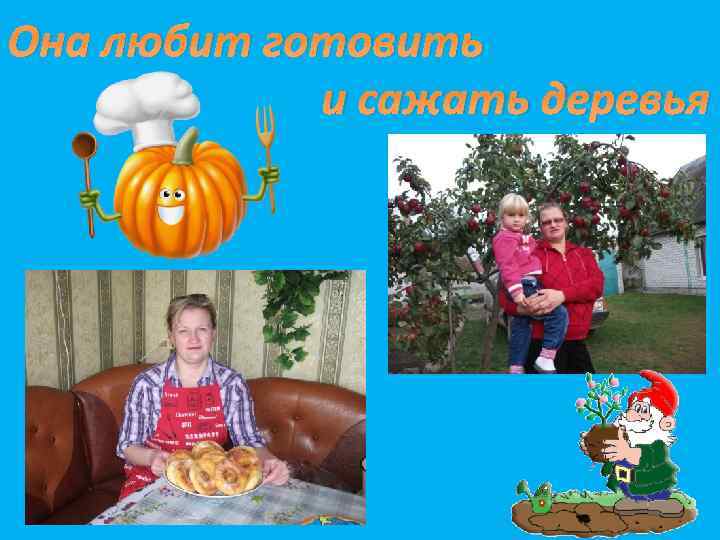 Она любит готовить и сажать деревья 