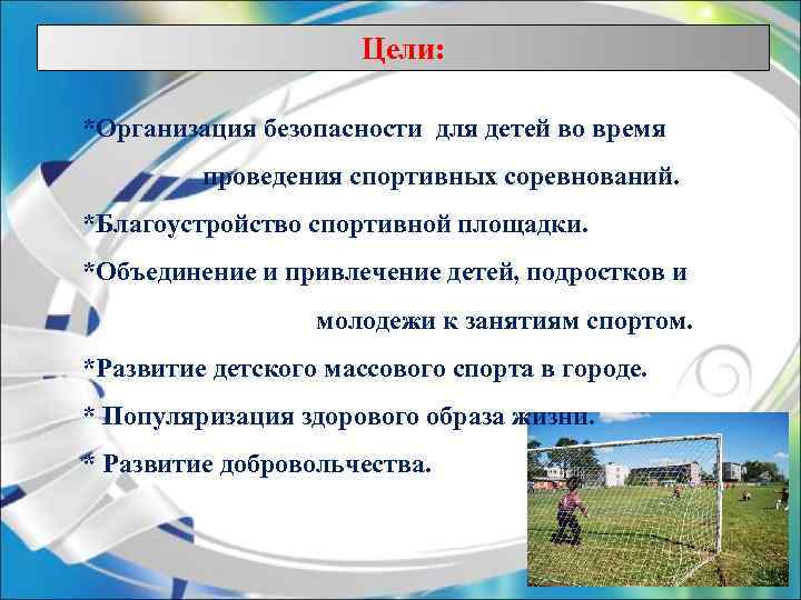 Цели: *Организация безопасности для детей во время проведения спортивных соревнований. *Благоустройство спортивной площадки. *Объединение