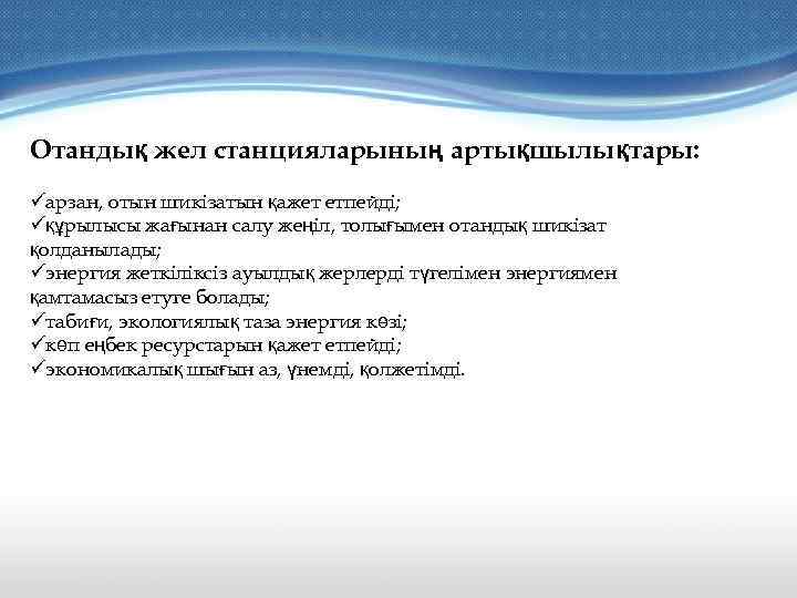 Отандық жел станцияларының артықшылықтары: üарзан, отын шикізатын қажет етпейді; üқұрылысы жағынан салу жеңіл, толығымен