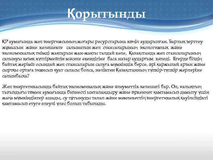 Қорытынды ҚР аумағында жел энергиясының жоғары ресурстарына көңіл аударылған. Барлық зерттеу жұмысын және келешекте