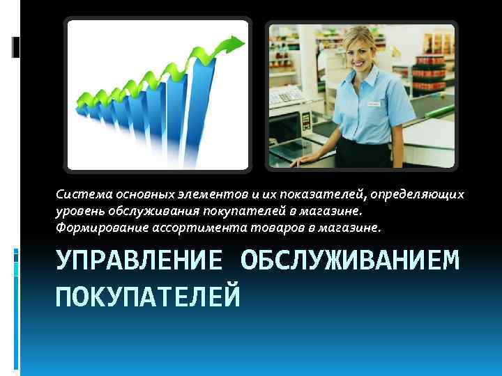 Система основных элементов и их показателей, определяющих уровень обслуживания покупателей в магазине. Формирование ассортимента