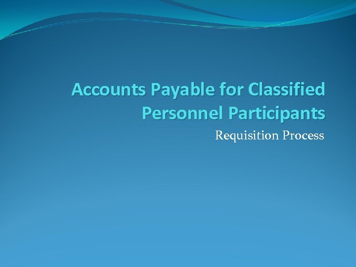 Accounts Payable for Classified Personnel Participants Requisition Process 