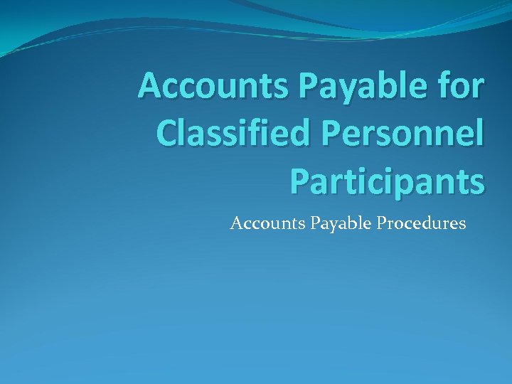 Accounts Payable for Classified Personnel Participants Accounts Payable Procedures 