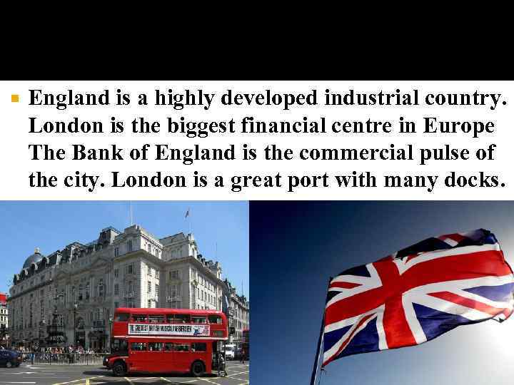  England is a highly developed industrial country. London is the biggest financial centre