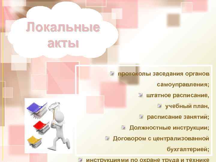 Локальные акты протоколы заседания органов самоуправления; штатное расписание, учебный план, расписание занятий; Должностные инструкции;