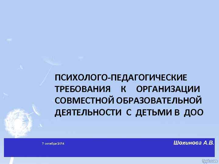 ПСИХОЛОГО-ПЕДАГОГИЧЕСКИЕ ТРЕБОВАНИЯ К ОРГАНИЗАЦИИ СОВМЕСТНОЙ ОБРАЗОВАТЕЛЬНОЙ ДЕЯТЕЛЬНОСТИ С ДЕТЬМИ В ДОО 7 октября 2014